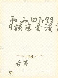 和山田lv999谈恋爱漫画下拉式