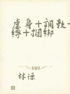 虐身+调教+束缚+捆绑