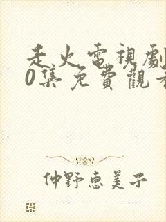 走火电视剧第40集免费观看完整版