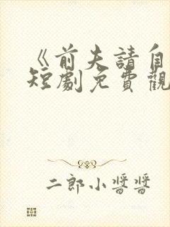 《前夫请自重》短剧免费观看全集