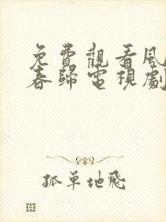 免费观看风雨送春归电视剧