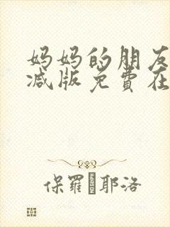 妈妈的朋友未删减版免费在线观看