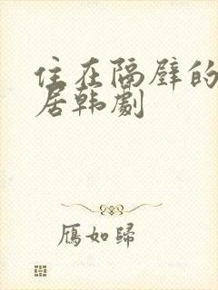 住在隔壁的女邻居韩剧