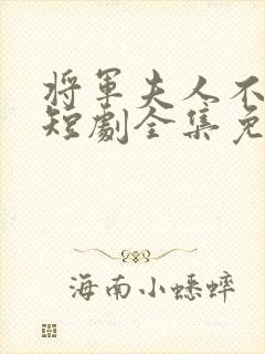 将军夫人不好惹短剧全集免费81集