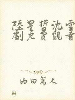 陆星哲沈雪兰短剧免费观看