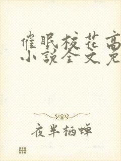 催眠校花高筱柔小说全文免费阅读