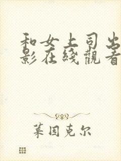 和女上司出差电影在线观看