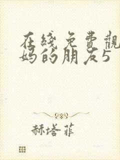 在线免费观看妈妈的朋友5