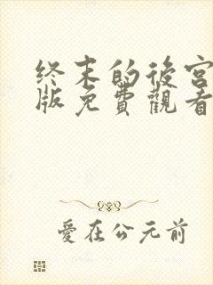 终末的后宫真人版免费观看全集高清