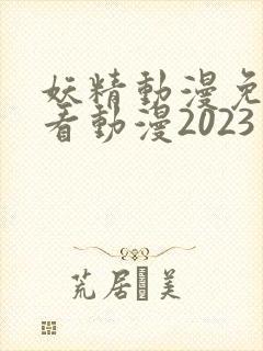妖精动漫免费观看动漫2023年