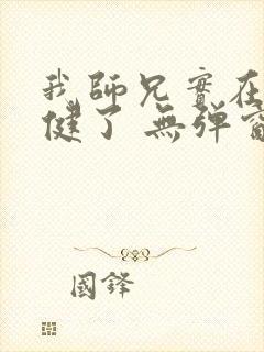 我师兄实在太稳健了 无弹窗封面