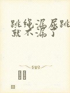 跳绳漏尿跳几天就不漏了