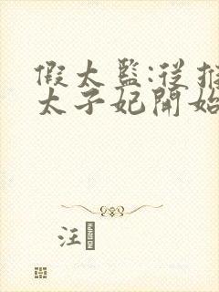 假太监:从推倒太子妃开始免费阅读免费