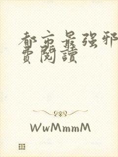 都市最强邪医免费阅读