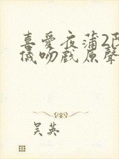 喜爱夜蒲2陈静仪吻戏原声