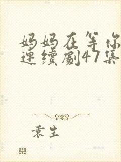 妈妈在等你电视连续剧47集剧情