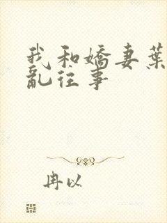 我和娇妻叶子欲乱往事