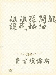 姐姐张开腿一直让我舔他