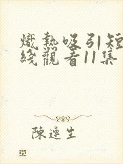 炽热吸引短剧在线观看11集