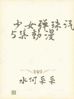 少女弹珠汽水第5集动漫