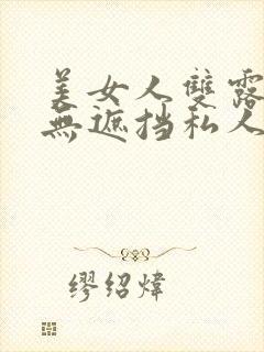 美女人双露奶头无遮挡私人照二次元