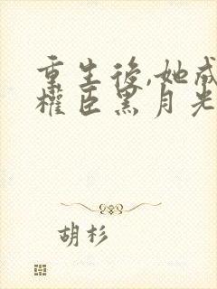 重生后,她成了权臣黑月光更新