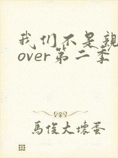 我们不是亲兄妹over第二季