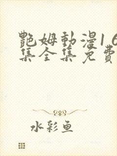 艳姆动漫1 6集全集免费动漫