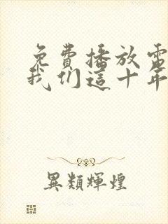 免费播放电视剧我们这十年