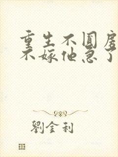 重生不圆房娇娇不嫁他急了免费