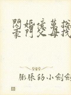 闪婚亿万总裁后豪门父母找来了封面