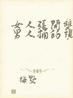 女人张开双腿让男人捅的视频