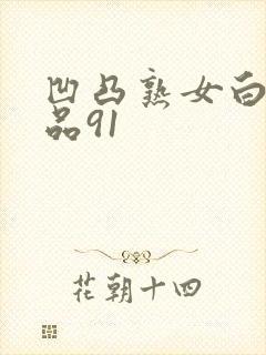 凹凸熟女白浆精品91