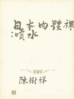 日本肉体裸交.:喷水