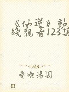 《仙逆》动漫在线观看123集