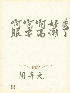 啊啊啊好爽好舒服要高潮了