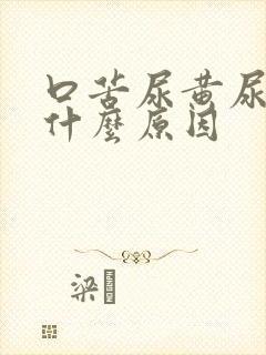 口苦尿黄尿臭是什么原因