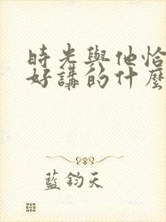 时光与他恰是正好讲的什么