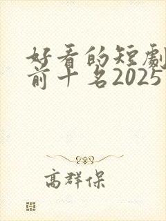 好看的短剧推荐前十名2025