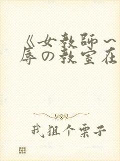 《女教师～被淫辱の教室在线观看