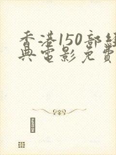 香港150部经典电影免费观看