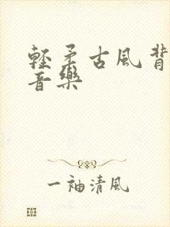 轻柔古风背景纯音乐封面