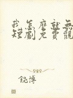 我怎么就无敌了短剧免费观看