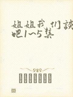 姐姐我们谈恋爱吧1~5集