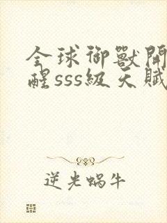 全球御兽开局觉醒sss级天赋听书