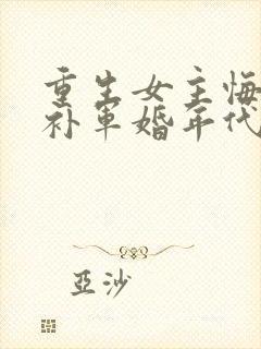 重生女主悔过弥补军婚年代文