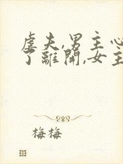 虐夫,男主心死了离开,女主后悔万分