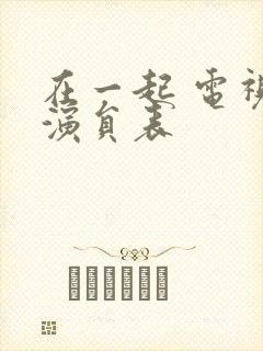 在一起 电视剧演员表