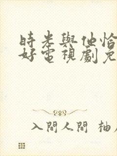 时光与他恰是正好电视剧免费在线观看