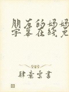 朋友的妈妈中文字幕在线免费观看